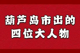 葫芦岛市出的四位大人物，最后一位你肯定认识视频封面