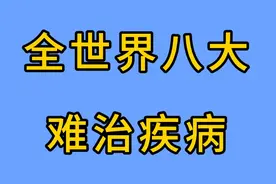 世界八大难治疾病，你知道都有哪些吗？一起来了解一下