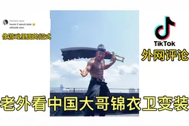 老外看中国大哥锦衣卫变装！评论：太帅了，就像游戏人物一样视频封面