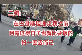 二狗:在巴基斯坦阿霞遇见我之前 过得日子也就比要饭的好一丢丢视频封面