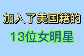 13位女明星加入美国籍，明星国籍大揭秘！视频封面