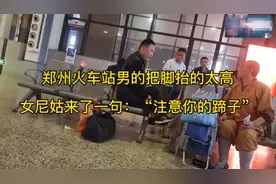 郑州火车站男的把脚抬的太高，女尼姑来了一句：“注意你的蹄子”视频封面