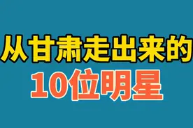 从甘肃走出来的10位明星，黄轩,陈翔，魏晨，来看看你认识几位？视频封面