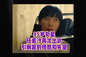 35岁女星任素汐再次出轨，引网友愤怒和失望