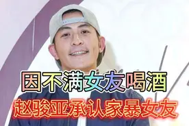 赵骏亚家暴细节曝光：不满女友喝酒竟大打出手，受害者身心受视频封面