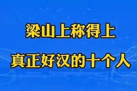 梁山108位好汉能称得上真正好汉的十个人，看看都是谁呢？视频封面