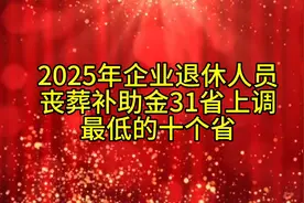 2025年企业退休人员丧葬补助金31省上调，最低的十大省！视频封面