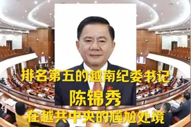 排名第五的越南纪委书记陈锦秀在越共中央的尴尬处境！