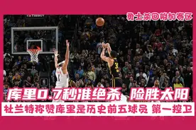 杜兰特谈库里0.7秒准绝杀称赞他为历史前五的球员，太阳惜败视频封面