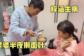 梓涵生病不舒服，婆婆心疼半夜擀面叶，有奶奶关爱孩子很幸福