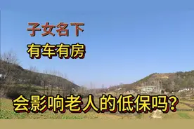 子女名下有车有房，会影响老人的低保吗？两种情况差别很大视频封面
