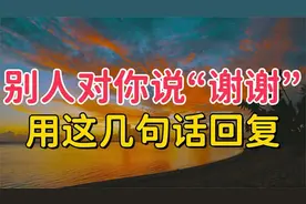 别人对你说“谢谢”，用这几句话回复，都会夸你情商高！