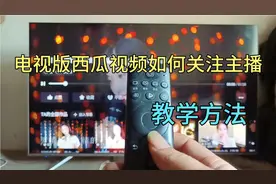 电视版西瓜视频（鲜时光TV）关注作者主播的方法视频封面