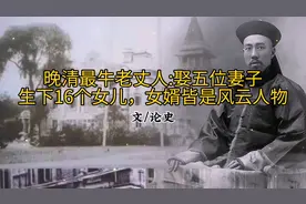 晚清最牛老丈人：娶五位妻子，生下16个女儿，女婿皆是风云人物
