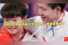 王楚钦为孙颖莎献上生日礼物，需要挑重担了