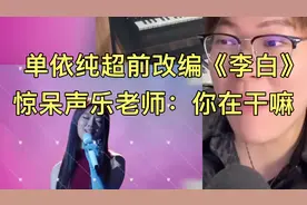 单依纯超前精神状态改编《李白》，惊呆专业老师，大喊：你在干嘛