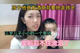 孩子他爸发酒疯非要带走孩子，三岁的儿子做了啥？宝妈忍不住哭了视频封面