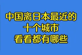 中国离日本最近的十个城市，看看都有哪些视频封面
