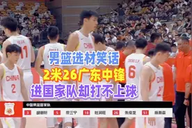 搞笑！2米26广东中锋进国家队却打不上球 郭士强破格提拔