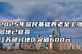 2025年居民基础养老金上涨，江苏部分地区突破600元