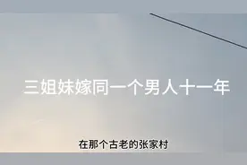三姐妹嫁同一个男人十一年的故事视频封面