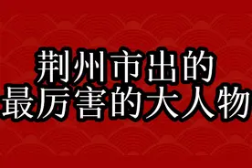 荆州市出的几位大人物，最后一个最厉害视频封面