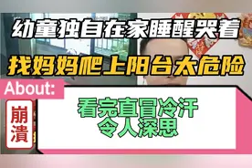 幼童独自在家睡醒哭着找妈妈爬上阳台太危险看完直冒冷汗令人深思视频封面
