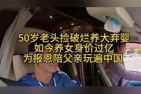 50岁老头捡破烂养大弃婴,养女身价过亿,为报恩陪父亲玩遍中国