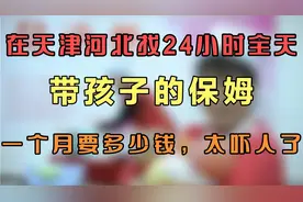 在天津河北找24小时全天带孩子的保姆，一个月要多少钱，太吓人了视频封面