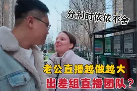 中国老公直播事业越做越大，这次出差去组团队？分别时媳妇不舍视频封面