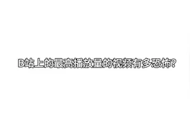 B站上最高播放量的视频有多恐怖？盘点类视频