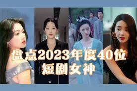 盘点2023年度40位短剧女神，你觉得谁更胜一筹呢视频封面