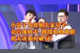 小舅子为要姐夫家房子，污蔑姐夫，撺掇姐姐离婚，结局惊呆众人视频封面