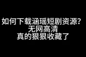 如何下载涵瑶短剧小程序短剧？无网看短剧，真的狠狠收藏了!!!