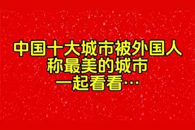 中国十大城市被外国人称最美的城市。一起看看…视频封面
