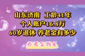 山东济南，工龄41年，个人账户16.8万，60岁退休，养老金有多少视频封面