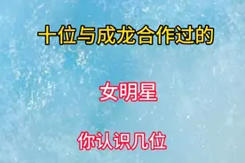 十位与成龙合作过的女明星，你认识几位？#明星娱乐圈 #娱乐圈视频封面