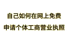 如何在网上自己免费申请个体工商户的营业执照，全程免费简单易懂