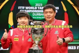 孙颖莎背后的老父亲：邱贻可无私奉献和支持