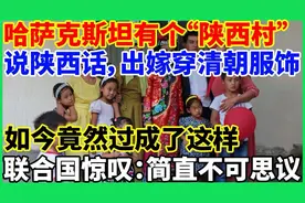 哈萨克斯坦有个“陕西村”！世世代代说陕西话，出嫁要穿清朝服饰视频封面