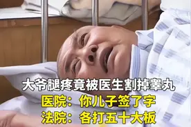 大爷腿疼竟被医生割掉睾丸，医院：你儿子签了字！