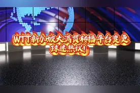 #上热门 WTT新加坡大满贯转播平台变更，球迷热议！