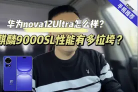 华为nova12Ultra能买吗？麒麟9000SL这颗芯片性能有多拉垮？视频封面