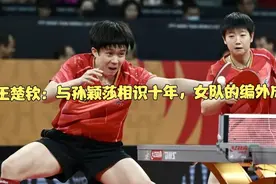 王楚钦：与孙颖莎相识十年，女队的编外成员