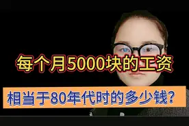 如今每个月5000元的工资，等于80年代时的多少钱？答案惊到了我