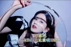 惊艳全球！赵露思TikTok破120亿浏览量！成首位破百亿中国艺人！视频封面