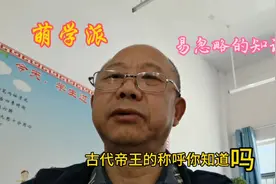 萌学派易忽略的知识古代帝王的称呼你知道吗@抖音 @今日头条