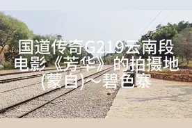 国道传奇G219云南段，电影《芳华》的拍摄地～(蒙自)碧色寨