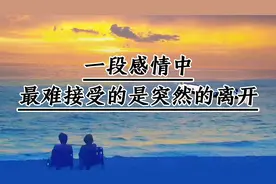 一段感情中；最难接受的是突然的离开