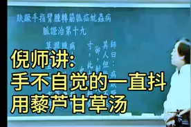 倪师讲: 手不自觉的一直抖，用藜芦甘草汤~